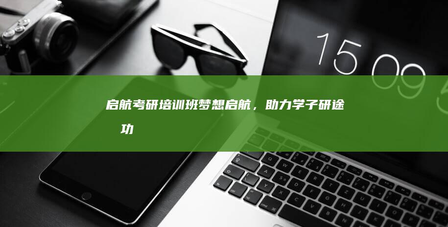 启航考研培训班：梦想启航，助力学子研途成功